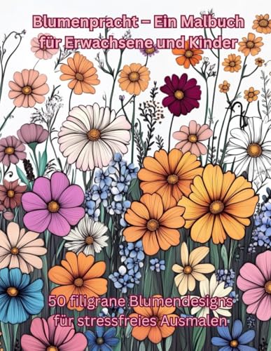 Blumenpracht - Ein Malbuch für Erwachsene und Kinder: 50 filigrane Blumendesigns für stressfreies Ausmalen von Independently published