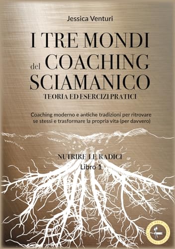 I tre mondi del coaching shamanico. Nutrire le radici (Vol. 1) (Self-help personal development) von Lalbero Edizioni