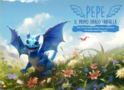 Pepe, il primo Drago Farfalla: Una storia di draghi, farfalle, forza e gentilezza. Per bambini dagli 8 anni in su. (Pepe il drago)