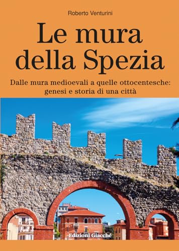 Le mura della Spezia. Dalle mura medioevali a quelle ottocentesche: genesi e storia di una città (Comunitas spedie) von Giacché Edizioni
