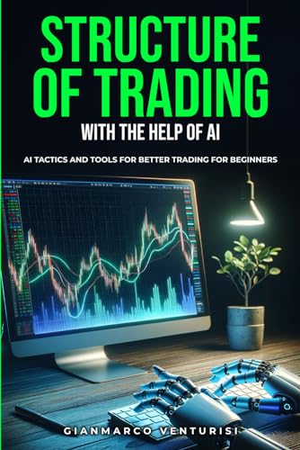 Structure of Trading With the Help of AI: AI Tactics and Tools for Better Trading for Beginners von Independently published