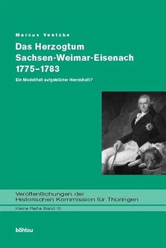 Das Herzogtum Sachsen-Weimar-Eisenach 1775-1883: Ein Modell aufgeklärter Herrschaft?: Ein Modellfall aufgeklärter Herrschaft? (Veröffentlichungen der ... für Thüringen, Kleine Reihe, Band 10)