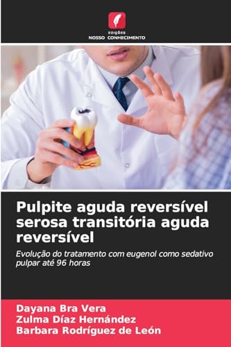 Pulpite aguda reversível serosa transitória aguda reversível: Evolução do tratamento com eugenol como sedativo pulpar até 96 horas von Edições Nosso Conhecimento