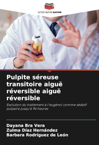 Pulpite séreuse transitoire aiguë réversible aiguë réversible: Evolution du traitement à l'eugénol comme sédatif pulpaire jusqu'à 96 heures von Editions Notre Savoir