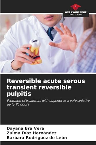Reversible acute serous transient reversible pulpitis: Evolution of treatment with eugenol as a pulp sedative up to 96 hours von Our Knowledge Publishing