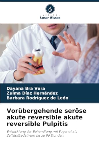 Vorübergehende seröse akute reversible akute reversible Pulpitis: Entwicklung der Behandlung mit Eugenol als Zellstoffsedativum bis zu 96 Stunden. von Verlag Unser Wissen