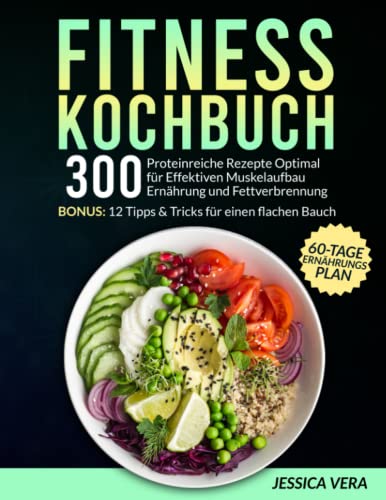Fitness Kochbuch: 300 proteinreiche Rezepte optimal für effektiven Muskelaufbau Ernährung und Fettverbrennung. Bonus: 12 Tipps & Tricks für einen flachen Bauch + 60-Tage-Ernährungsplan von Independently published