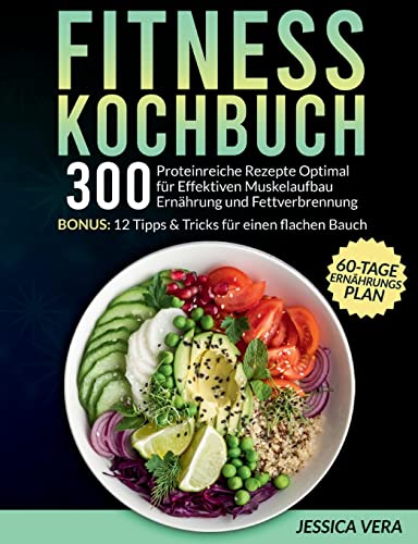 Fitness Kochbuch: 300 proteinreiche Rezepte optimal für effektiven Muskelaufbau Ernährung und Fettverbrennung. Bonus: 12 Tipps & Tricks für einen flachen Bauch + 60-Tage-Ernährungsplan