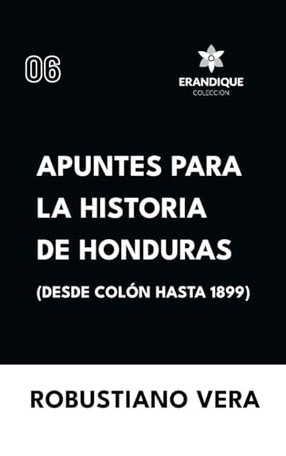 Apuntes para la historia de Honduras (Desde Colón hasta 1899) von Colección Erandique