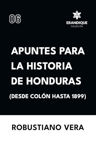 Apuntes para la historia de Honduras (Desde Colón hasta 1899) von Colección Erandique