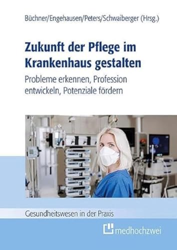 Zukunft der Pflege im Krankenhaus gestalten: Probleme erkennen, Profession entwickeln, Potenziale fördern (Gesundheitswesen in der Praxis) von medhochzwei