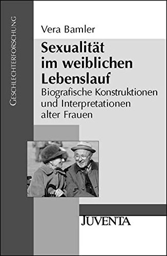 Sexualität im weiblichen Lebenslauf: Biografische Konstruktionen und Interpretationen alter Frauen (Geschlechterforschung) von Beltz Juventa