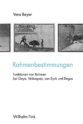 Rahmenbestimmungen: Funktionen von Rahmen bei Goya, Velazquez, van Eyck und Degas: Funktionen von Rahmen bei Goya, Velázquez, van Eyck und Degas