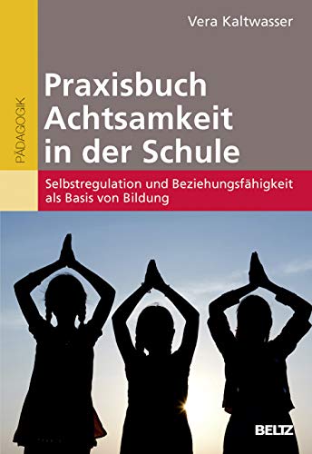 Praxisbuch Achtsamkeit in der Schule: Selbstregulation und Beziehungsfähigkeit als Basis von Bildung