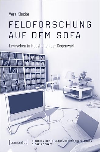 Feldforschung auf dem Sofa: Fernsehen in Haushalten der Gegenwart (Studien der Kulturwissenschaftlichen Gesellschaft)
