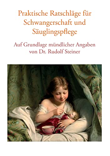 Praktische Ratschläge für Schwangerschaft und Säuglingspflege auf Grundlage mündlicher Angaben von Dr. Rudolf Steiner von Books on Demand