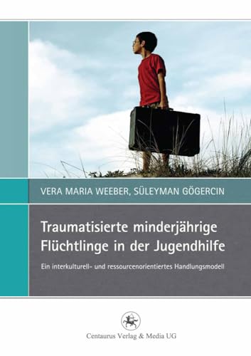 Traumatisierte minderjährige Flüchtlinge in der Jugendhilfe: Ein interkulturell- und ressourcenorientiertes Handlungsmodell (Perspektiven Sozialer Arbeit in Theorie und Praxis, 6, Band 6) von Centaurus Verlag & Media