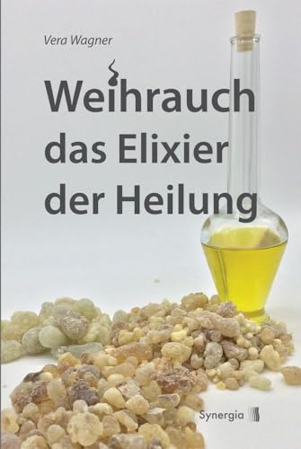 Weihrauch das Elixier der Heilung: Weihrauch für Körper, Geist und Seele