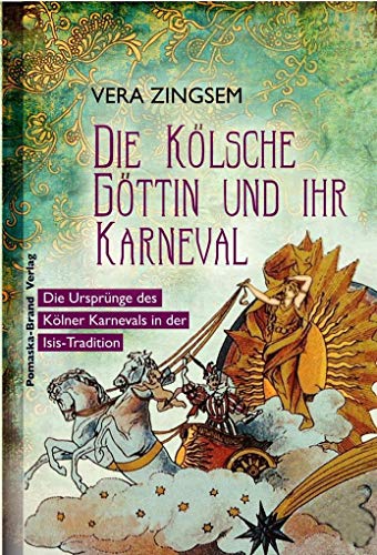 Die Kölsche Göttin und ihr Karneval: Über die Ursprünge des Rheinischen Karnevals in der Isis-Tradition: Die Ursprünge des Kölner Karnevals in der Isis-Tradition