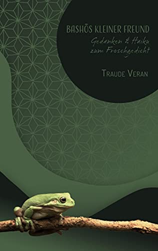 Bashos kleiner Freund: Gedanken und Haiku zum Froschgedicht: Gedanken und Haiku zum berühmten Froschgedicht