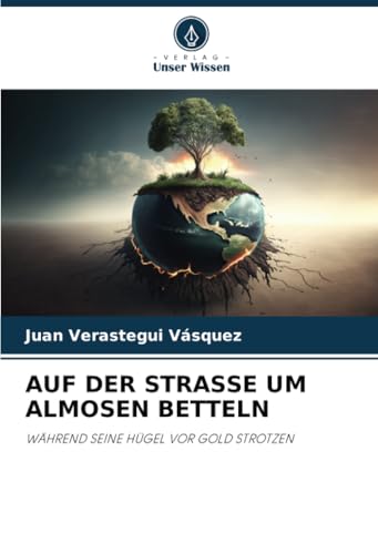 AUF DER STRASSE UM ALMOSEN BETTELN: WÄHREND SEINE HÜGEL VOR GOLD STROTZEN von Verlag Unser Wissen