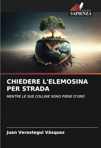 CHIEDERE L'ELEMOSINA PER STRADA: MENTRE LE SUE COLLINE SONO PIENE D'ORO von Edizioni Sapienza
