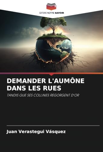 DEMANDER L'AUMÔNE DANS LES RUES: TANDIS QUE SES COLLINES REGORGENT D'OR von Editions Notre Savoir