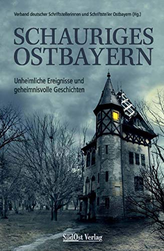 Schauriges Ostbayern: Unheimliche Ereignisse und geheimnisvolle Geschichten von Gietl