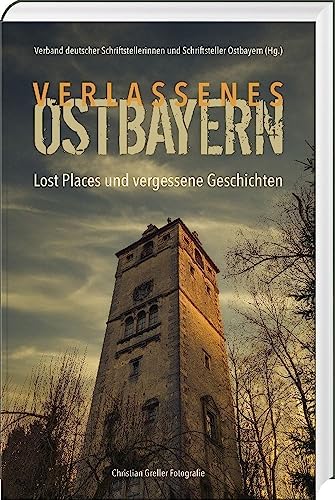 Verlassenes Ostbayern: Lost Places und vergessene Geschichten von Südost-Verlag
