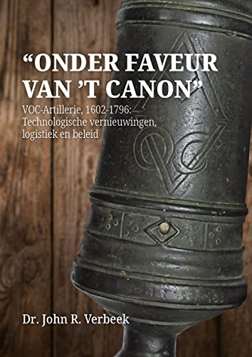 Onder Faveur Van’t Canon: Voc-artillerie, 1602-1796: Technologische Vernieuwingen, Logistiek En Beleid von Sidestone Press