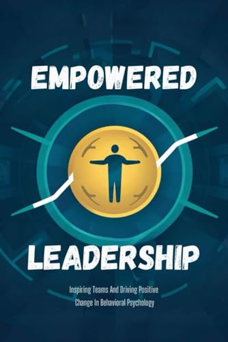 Empowered Leadership: Inspiring Teams And Driving Positive Change In Behavioral Psychology von Independently published