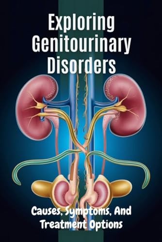 Exploring Genitourinary Disorders: Causes, Symptoms, And Treatment Options von Independently published