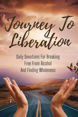 Journey To Liberation: Daily Devotions For Breaking Free From Alcohol And Finding Wholeness von Independently published