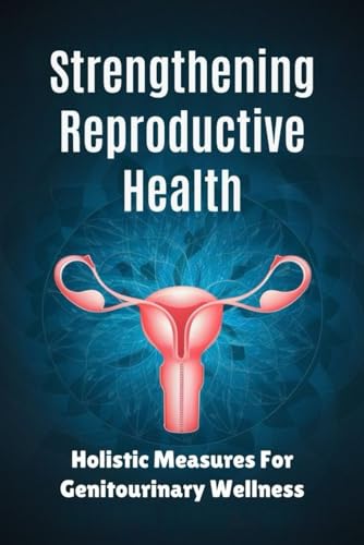 Strengthening Reproductive Health: Holistic Measures For Genitourinary Wellness von Independently published