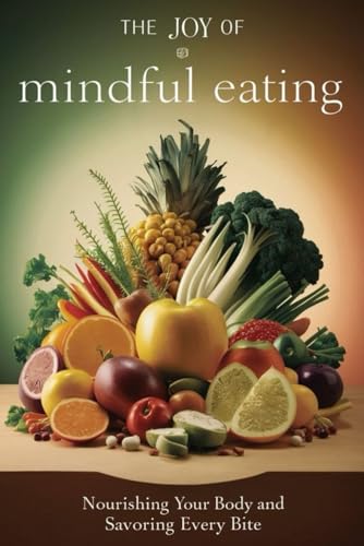 The Joy Of Mindful Eating: Nourishing Your Body And Savoring Every Bite von Independently published