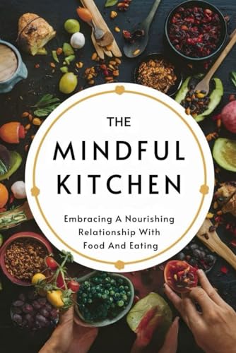 The Mindful Kitchen: Embracing A Nourishing Relationship With Food And Eating von Independently published