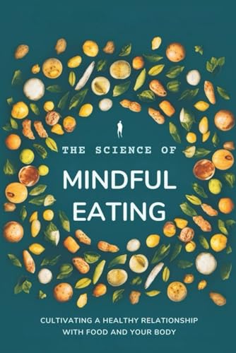 The Science Of Mindful Eating: Cultivating A Healthy Relationship With Food And Your Body von Independently published