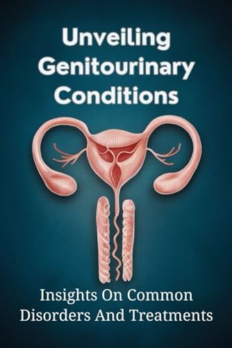 Unveiling Genitourinary Conditions: Insights On Common Disorders And Treatments von Independently published