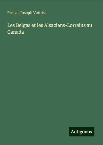 Les Belges et les Alsaciens-Lorrains au Canada von Antigonos Verlag