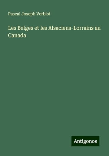 Les Belges et les Alsaciens-Lorrains au Canada von Antigonos Verlag