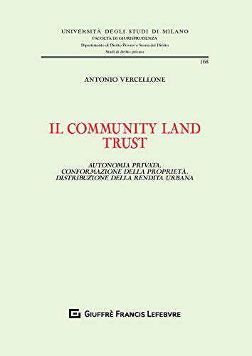 Il community land trust. Autonomia privata, conformazione della proprietà, distribuzione della rendita urbana (Università degli studi di Milano. Facoltà di giurisprudenza. Studi di diritto privato)