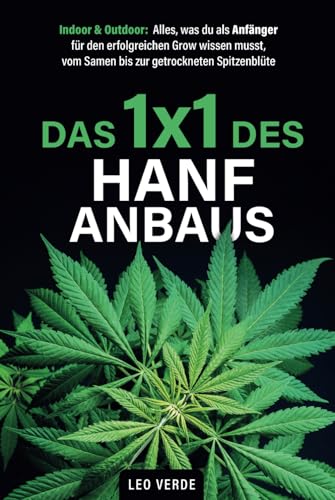 Das 1x1 des Hanfanbaus – Indoor & Outdoor: Alles, was du als Anfänger für den erfolgreichen Grow wissen musst, vom Samen bis zur getrockneten Spitzenblüte