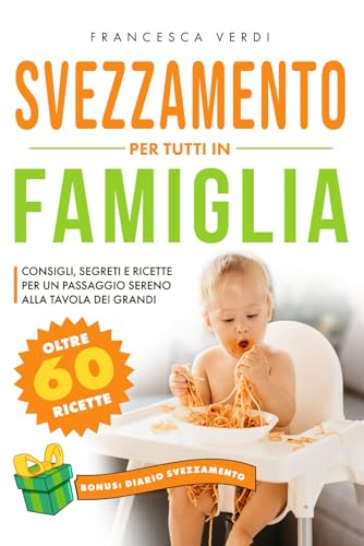 SVEZZAMENTO: PER TUTTI IN FAMIGLIA Consigli Segreti e Ricette per un Passaggio Sereno alla Tavola dei Grandi. Include Diario dello Svezzamento e oltre 60 Ricette per Tutta la Famiglia. von Independently published