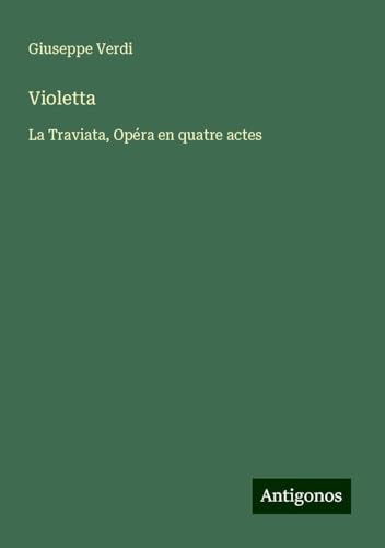 Violetta: La Traviata, Opéra en quatre actes Violetta: La Traviata, Opéra en quatre actes von Antigonos Verlag
