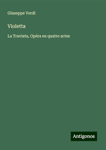 Violetta: La Traviata, Opéra en quatre actes Violetta: La Traviata, Opéra en quatre actes von Antigonos Verlag