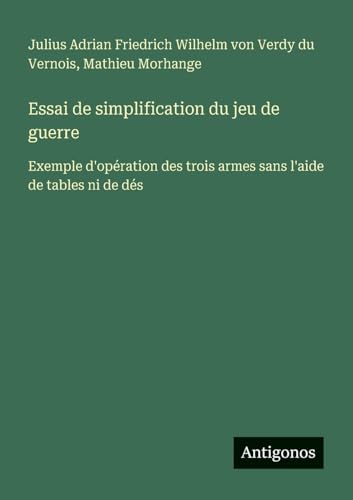 Essai de simplification du jeu de guerre: Exemple d'opération des trois armes sans l'aide de tables ni de dés von Antigonos Verlag