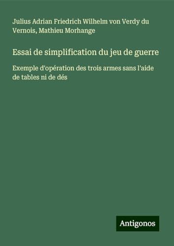 Essai de simplification du jeu de guerre: Exemple d'opération des trois armes sans l'aide de tables ni de dés von Antigonos Verlag
