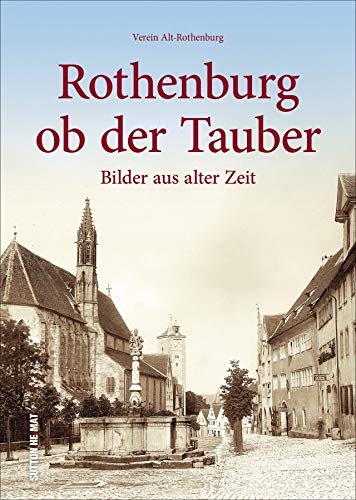 Rothenburg ob der Tauber. Die schönsten Bilder. Faszinierende historische Ansichten und Fotografien aus rund 100 Jahren.: Bilder aus alter Zeit (Sutton Archivbilder)