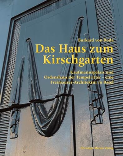 Das Haus zum Kirschgarten: Kaufmannspalais und Ordenshaus der Tempelritter - eine Freimaurer-Architektur in Basel
