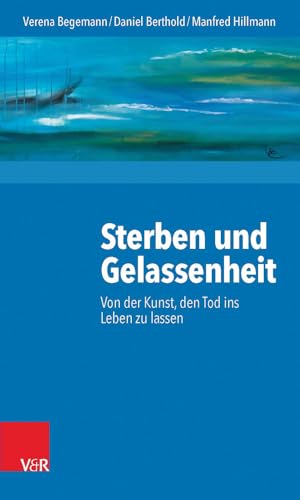 Sterben und Gelassenheit: Von der Kunst, den Tod ins Leben zu lassen von Vandenhoeck + Ruprecht